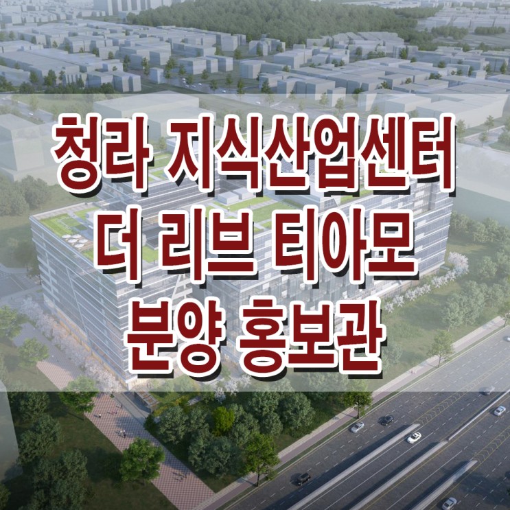 <인천 청라:지식산업센터> 더 리브 티아모 모델하우스 분양가 드라이브인 지식산업센터 도어투도어 아파트형 공장 분양 홍보관
