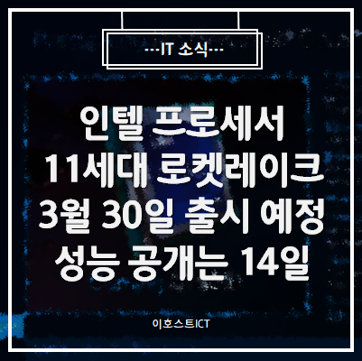 [IT 소식] 인텔 11세대 로켓레이크, 3월 30일 출시 예정 성능 공개는 14일