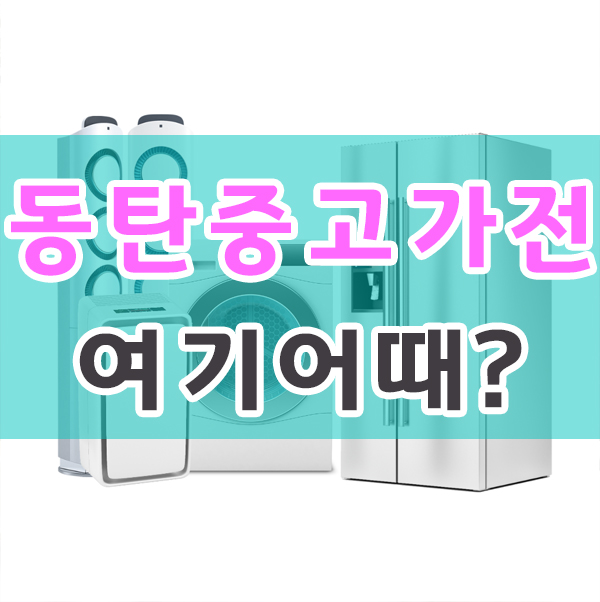  동탄중고가전 정보 알려드려요