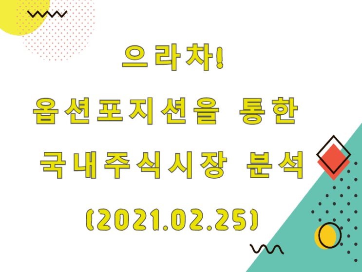  (2021.02.25)으라차! 옵션포지션을 통한 국내주식시장 분석 (only.KOSPI)