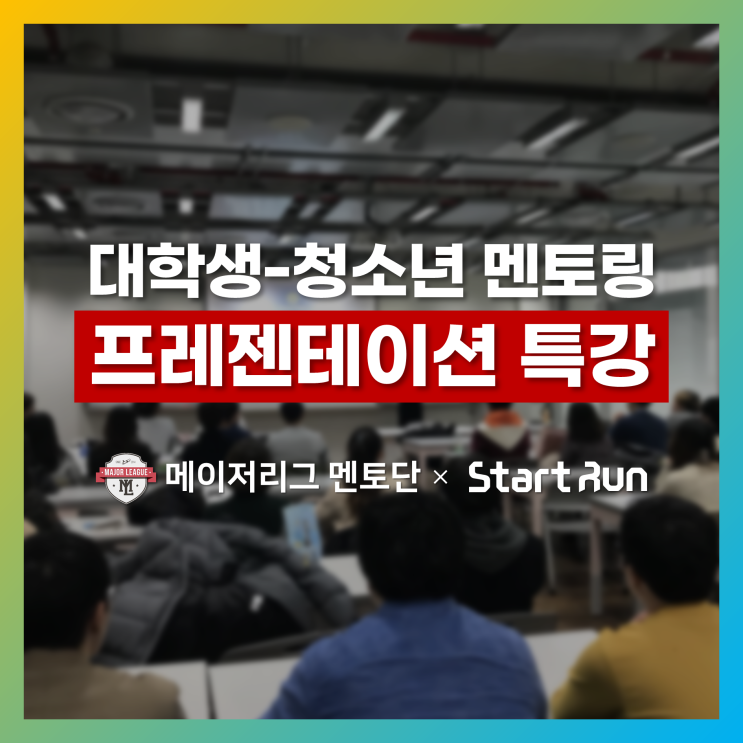 대학생-청소년 멘토링을 위한 프레젠테이션 특강  메이저리그 멘토단 × 스타트런