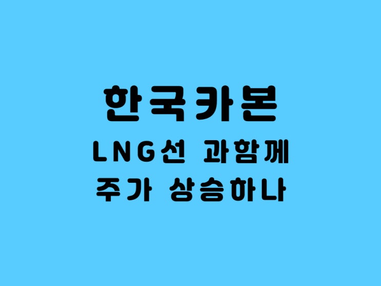  LNG관련주 한국카본 -feat. LNG보냉제와 함께 주가 상승 하나