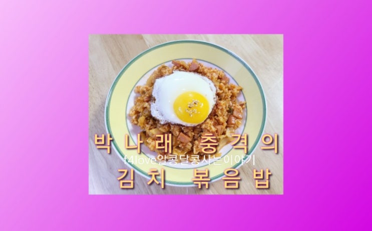  박나래의 김충볶(충격의 김치볶음밥) 아...맛은?