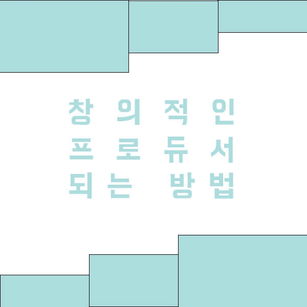  프로듀서로서 창의적인 콘텐츠를 만들려면?