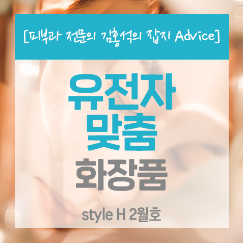 [맞춤화장품]유전자 맞춤 화장품 뷰티 오믹스 시대 <style H_잡지 Advice>