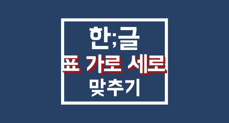 한글 표 크기 맞추기 : 단축키 가로/세로, 행/열 같게 하기