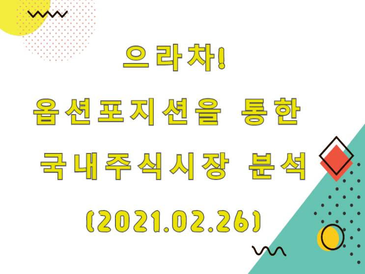  (2021.02.26)으라차! 옵션포지션을 통한 국내주식시장 분석 (only.KOSPI)