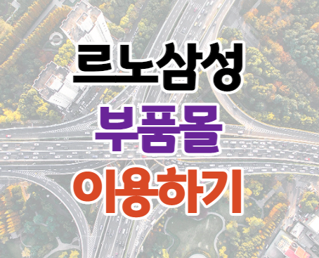 르노삼성 부품몰 사이트 이용하기 르노삼성 부품몰 사이트 이용하기