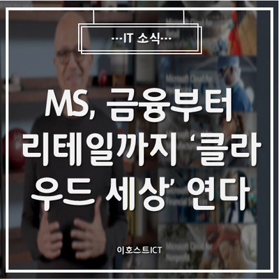  [IT 소식] MS, 금융부터 리테일까지 '클라우드 세상' 연다