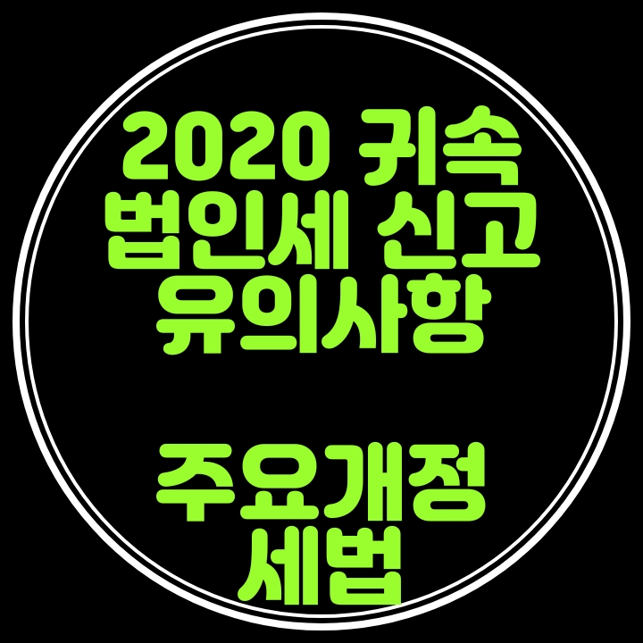  2020년 귀속 법인세신고 유의사항 및 주요세법개정내용