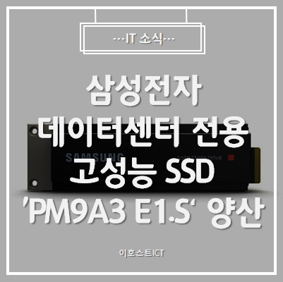 [IT 소식] 삼성전자, 데이터센터 전용 고성능 SSD 'PM9A3 E1.S' 양산 발표