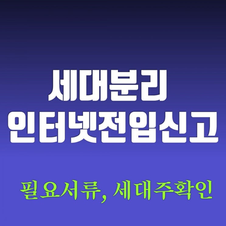 세대분리 인터넷 전입신고 - 필요서류 세대주확인