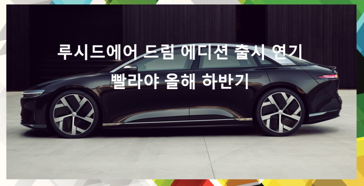  루시드 모터스 스팩 CCIV통한 자금 확보와 에어드림에디션 출시 연기 소식