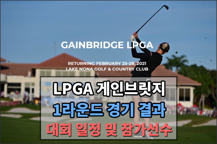  [2021 LPGA TOUR] 게인브릿지 경기 일정 및 대한민국 참가 선수는??? 1라운드 리더보드 [고진영,전인지,최운정,이정은6,제니신,김세영,강혜지,허미정,이정은]