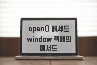 [자바스크립트] 새로운 window 객체 생성 [open() 메서드], window 객체의 기본 메서드 [상대적, 절대적 구분하기]