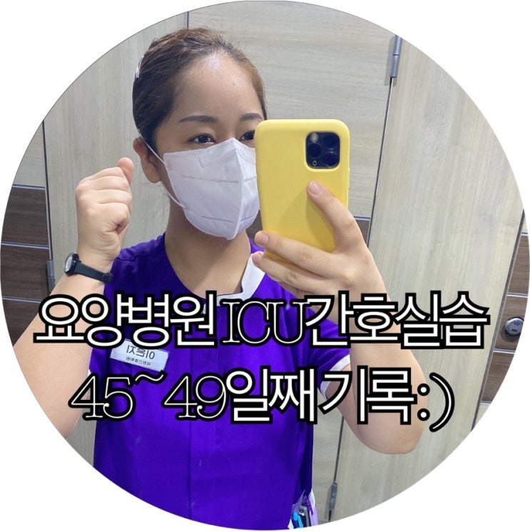  [간호조무사실습생 은느님]요양병원 ICU간호실습 45~49일째 기록 : )