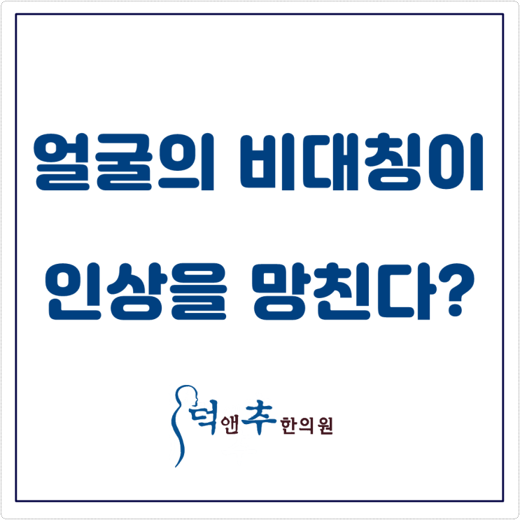  얼굴의 비대칭이 인상을 망친다? 안면비대칭 치료는 석촌역 덕앤추한의원