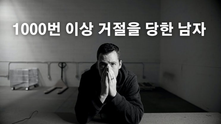  1000번 이상 거절을 당한 남자 이야기 - 실패가 두려울 때 (실제 이야기) + 영상포함