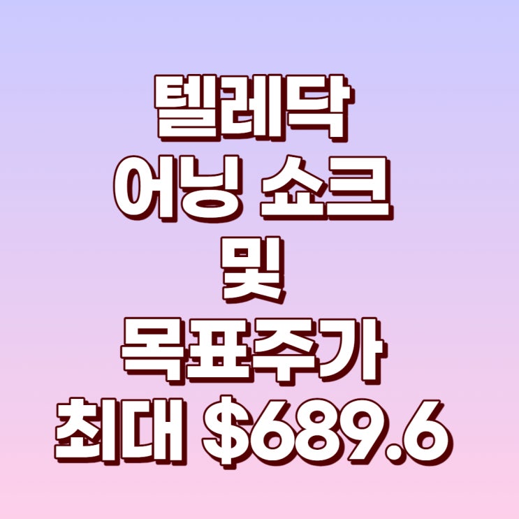  텔레닥 4분기 실적과 어닝 쇼크 및 목표주가 최대 $689.6