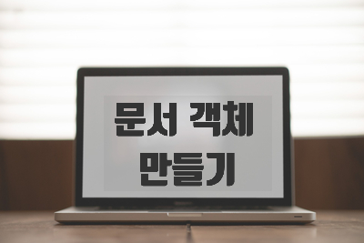 [자바스크립트] 문서 객체 만들기 [innerHTML, createElement, createTextNode, appendChild, setAttribute]