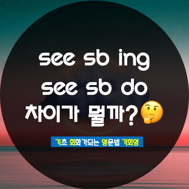  see ing 와 see 동사원형 차이는? - 기회영
