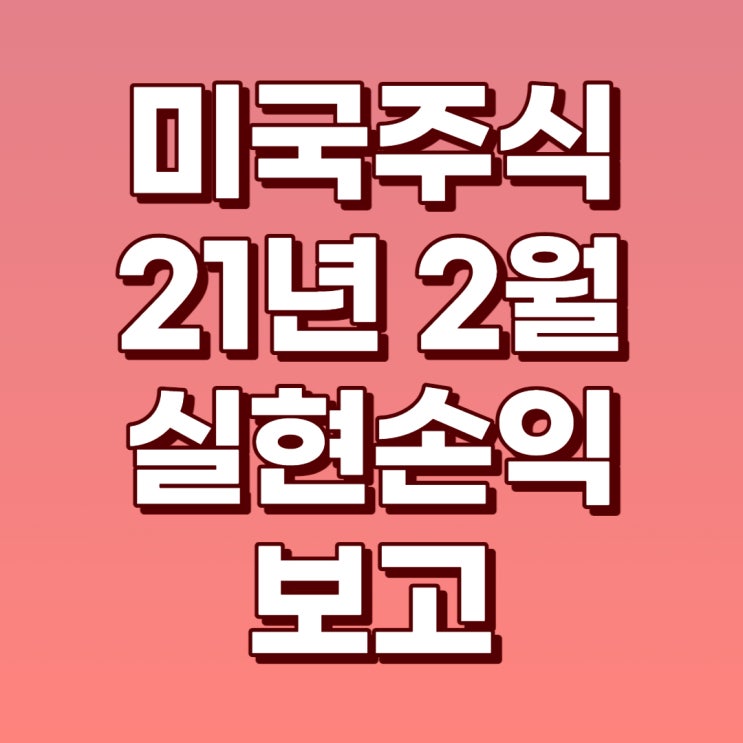  21년 2월 미국주식 실현수익 보고