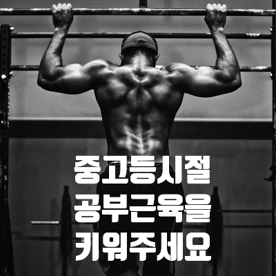  중고등학생 때는 공부 근육을 키워주세요!