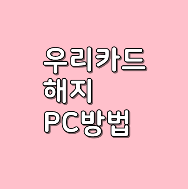  우리카드 해지 방법 PC 간단하게