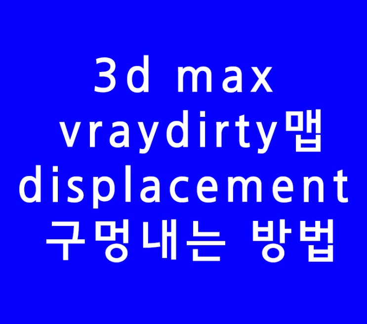 3DS MAX 3D 맥스 인테리어 vraydirty맵과 vraydisplacement