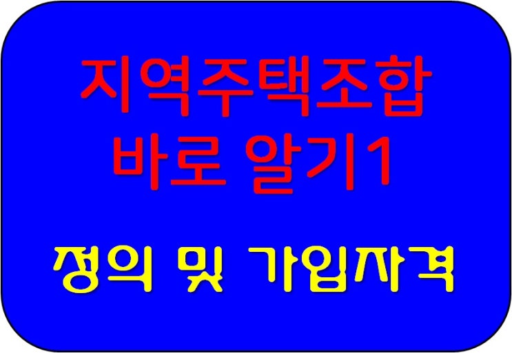  지역주택조합 바로 알기1 - 정의 및 조합가입자격