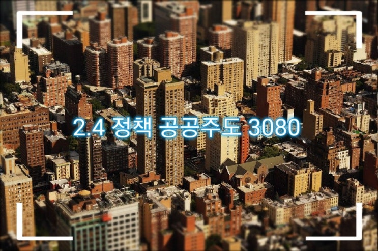  부동산 21년 2.4대책 "공공주도 3080" 뭘까?