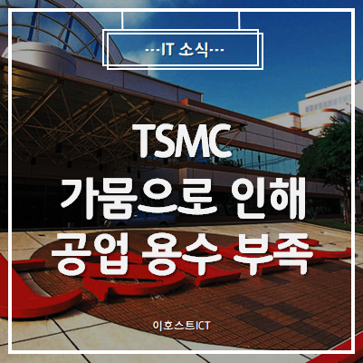 [IT 소식]반도체 공급 또 적신호, TSMC 가뭄으로 인해 공업 용수 부족 심화