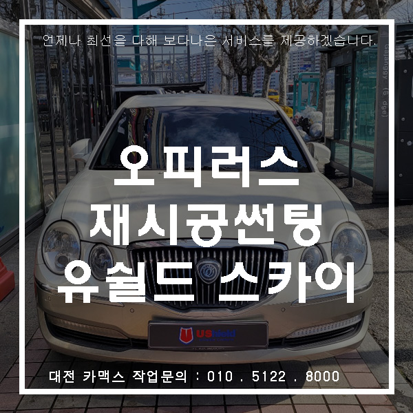  대전 썬팅재시공 오피러스 유쉴드썬팅으로 새롭게 태어나다