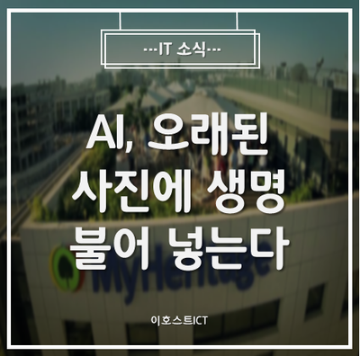 [IT 소식] AI, 오래된 사진에 생명 불어 넣는다