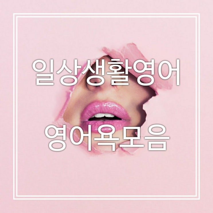  일상생활영어::영어로 욕한번 고급지게 해볼까요?