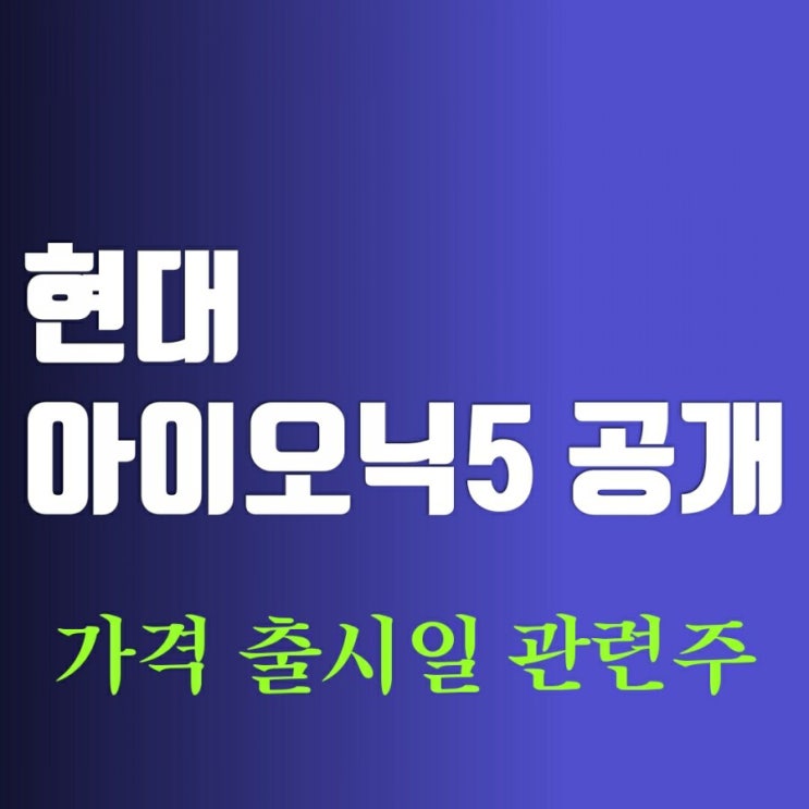 현대차주가-아이오닉5 출시일(공개) 가격 관련주 현대차주가-아이오닉5 출시일(공개) 가격 관련주