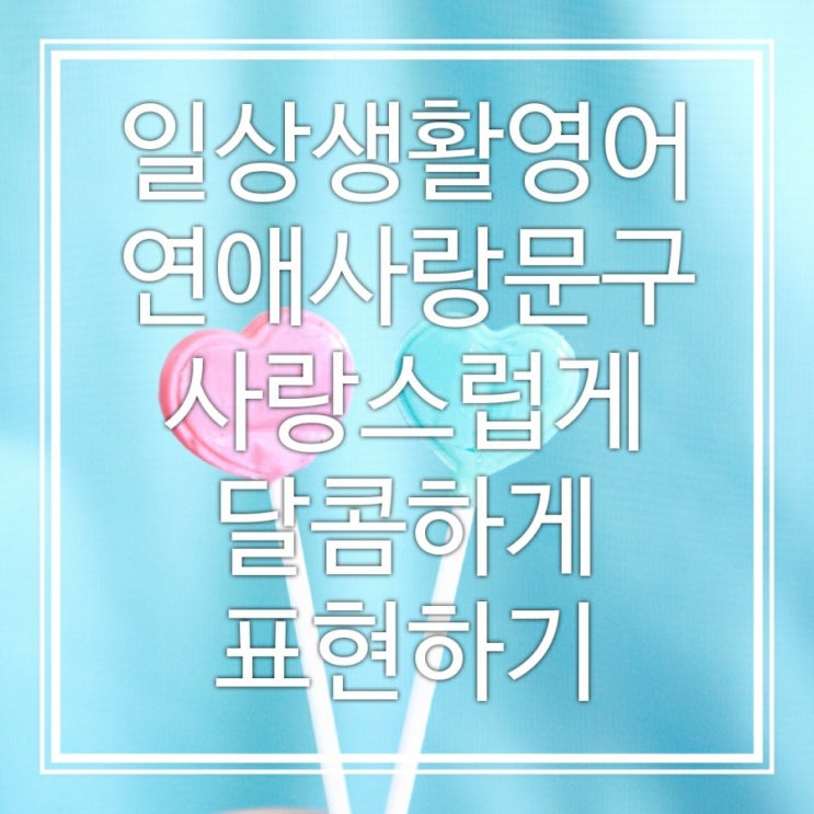  일상생활영어::연애사랑문구, 사랑스럽게 달콤하게 표현하기