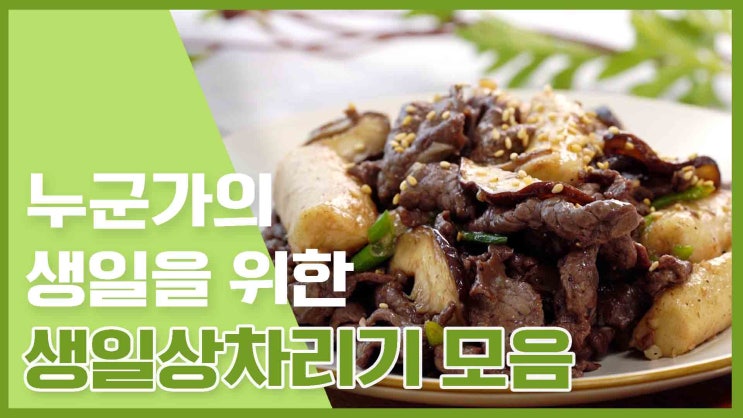  사랑하는 사람에게 마음을 전하는! 생일상 메뉴 레시피 모음