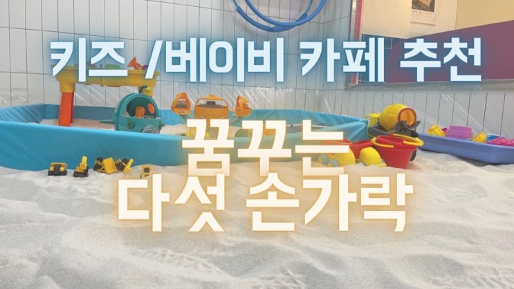  아이와 함께하기 좋은 키즈 / 베이비 카페 추천! 동탄 꿈꾸는 다섯 손가락 (모래놀이 / 미술놀이 가능한 카페)
