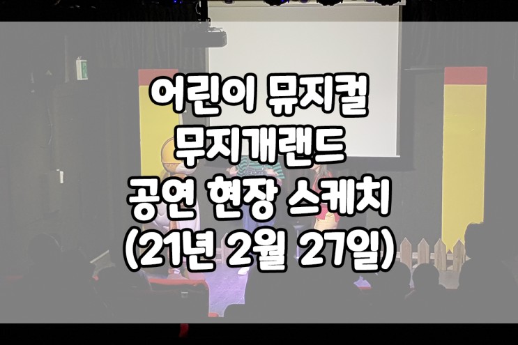 어린이 뮤지컬 무지개랜드 공연 현장 스케치 (21년 2월 27일)
