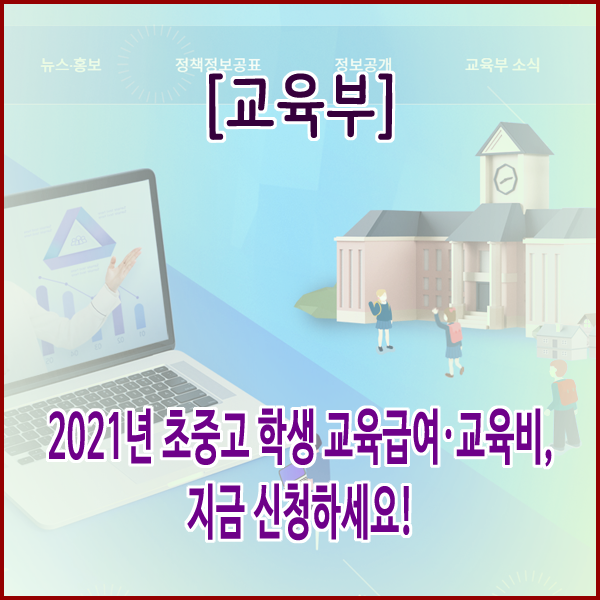  [교육부] 2021년 초중고 학생 교육급여·교육비, 지금 신청하세요!