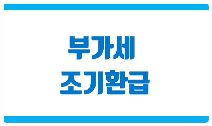  부가세 조기환급 부가세 환급금액을 빨리 받는 신고방법