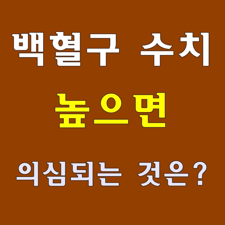  백혈구 수치 높으면 의심되는 것?