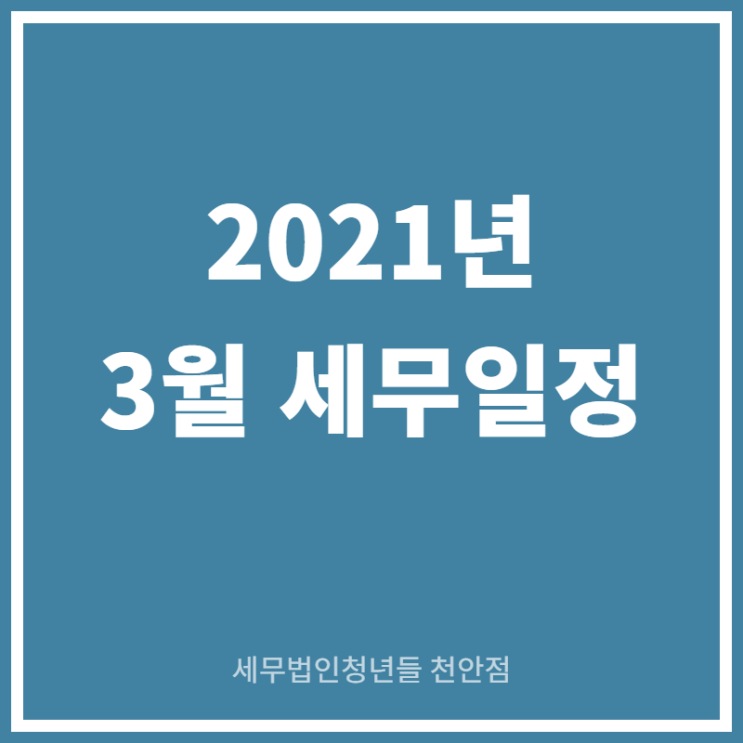  [아산세무사 · 천안세무사 · 당진세무사] 2021년 3월 세무일정