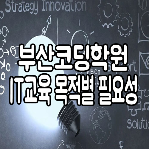  부산코딩학원 : IT교육 목적별 실기교육의 중요성