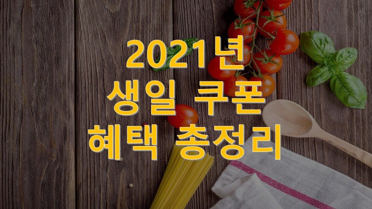  21년도 생일쿠폰혜택 총정리! 놓치지 말고 할인 받으세요!