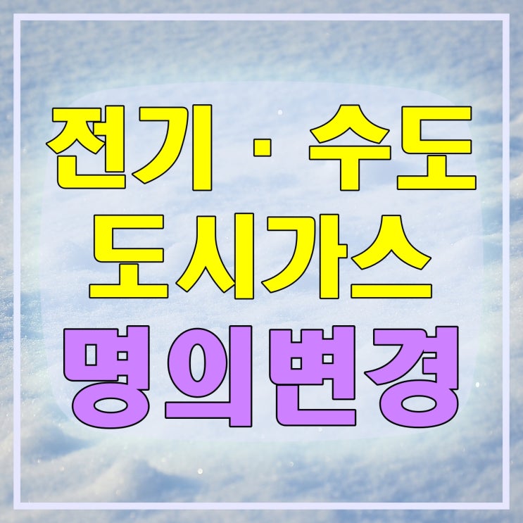  전기 명의변경, 수도, 도시가스 명의변경 (전기 사용계약 변경 신청서)