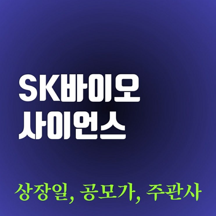 sk바이오사이언스 주가 상장일 공모가 주관사 sk바이오사이언스 주가 상장일 공모가 주관사
