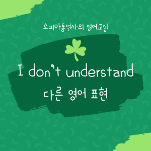 이해가 안 돼요영어로? I don't understand 의 다른 표현