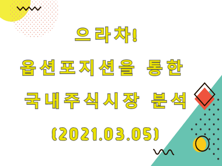  (2021.03.05)으라차! 옵션포지션을 통한 국내주식시장 분석 (only.KOSPI)